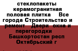 стеклопакеты, керамогранитная половая плитка  - Все города Строительство и ремонт » Двери, окна и перегородки   . Башкортостан респ.,Октябрьский г.
